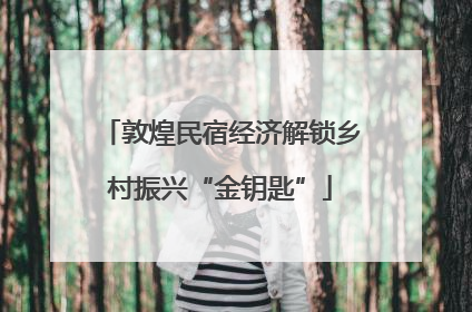 敦煌民宿经济解锁乡村振兴“金钥匙”