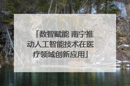 数智赋能 南宁推动人工智能技术在医疗领域创新应用