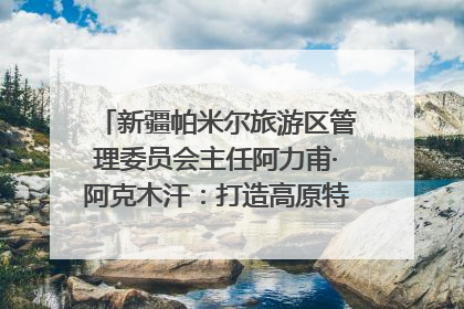 新疆帕米尔旅游区管理委员会主任阿力甫·阿克木汗：打造高原特色文旅品牌 推动县域旅游高质量发展｜第七届全国县域旅游研究成果发布系列活动