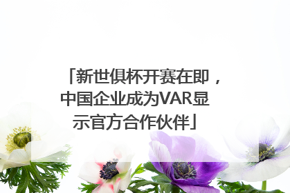新世俱杯开赛在即，中国企业成为VAR显示官方合作伙伴