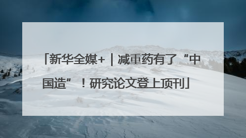 新华全媒+｜减重药有了“中国造”！研究论文登上顶刊