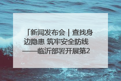 新闻发布会｜查找身边隐患 筑牢安全防线——临沂部署开展第24个安全生产月活动