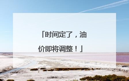 时间定了，油价即将调整！