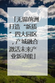 无锡前洲打造“新质”四大园区，产城融合激活未来产业新动能