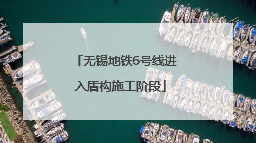 无锡地铁6号线进入盾构施工阶段