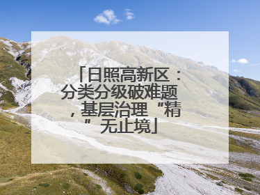 日照高新区：分类分级破难题，基层治理“精”无止境