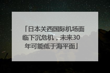 日本关西国际机场面临下沉危机，未来30年可能低于海平面