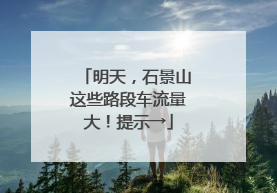 明天，石景山这些路段车流量大！提示→