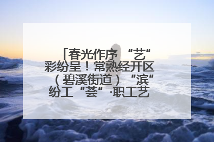 春光作序 “艺”彩纷呈！常熟经开区（碧溪街道）“滨”纷工“荟”·职工艺课堂点亮春日时光
