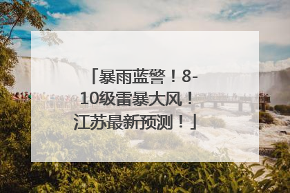 暴雨蓝警！8-10级雷暴大风！江苏最新预测！