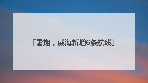 暑期，威海新增6条航线