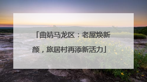 曲靖马龙区：老屋焕新颜，旅居村再添新活力