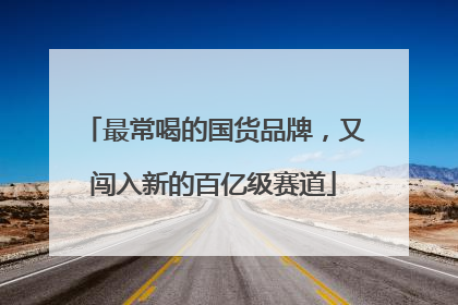 最常喝的国货品牌，又闯入新的百亿级赛道