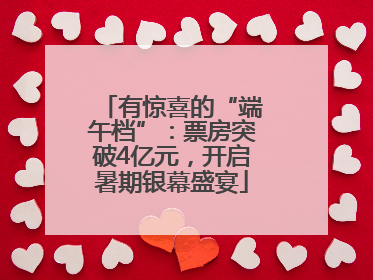 有惊喜的“端午档”：票房突破4亿元，开启暑期银幕盛宴