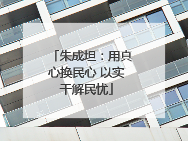 朱成坦：用真心换民心 以实干解民忧