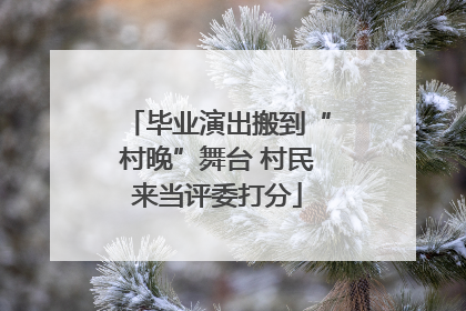 毕业演出搬到“村晚”舞台 村民来当评委打分