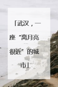 武汉，一座“离月亮很近”的城市