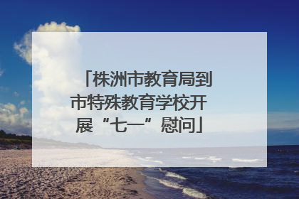 株洲市教育局到市特殊教育学校开展“七一”慰问