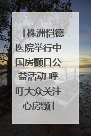 株洲恺德医院举行中国房颤日公益活动 呼吁大众关注心房颤