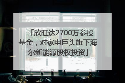 欣旺达2700万参投基金，对家电巨头旗下海尔新能源股权投资