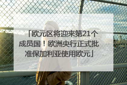 欧元区将迎来第21个成员国！欧洲央行正式批准保加利亚使用欧元