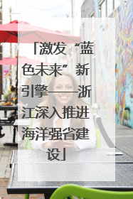 激发“蓝色未来”新引擎——浙江深入推进海洋强省建设