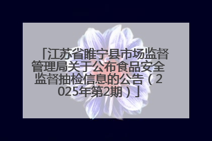 江苏省睢宁县市场监督管理局关于公布食品安全监督抽检信息的公告（2025年第2期）