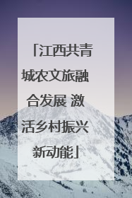 江西共青城农文旅融合发展 激活乡村振兴新动能
