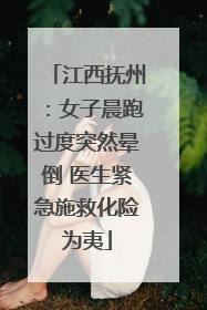 江西抚州：女子晨跑过度突然晕倒 医生紧急施救化险为夷