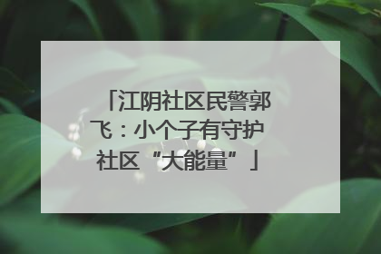 江阴社区民警郭飞：小个子有守护社区“大能量”