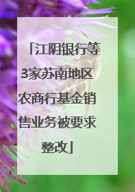 江阴银行等3家苏南地区农商行基金销售业务被要求整改