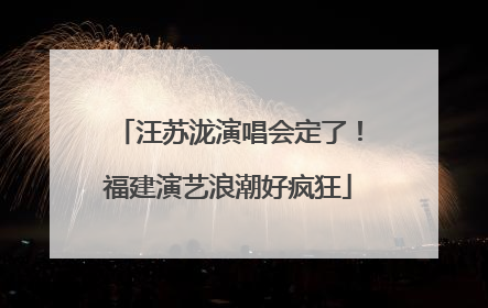 汪苏泷演唱会定了！福建演艺浪潮好疯狂