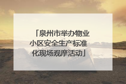 泉州市举办物业小区安全生产标准化现场观摩活动