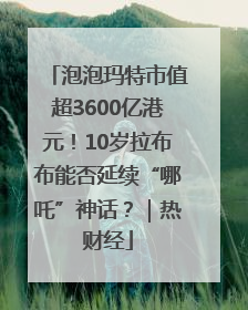 泡泡玛特市值超3600亿港元！10岁拉布布能否延续“哪吒”神话？｜热财经