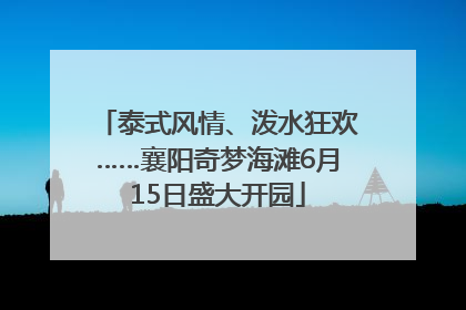 泰式风情、泼水狂欢……襄阳奇梦海滩6月15日盛大开园