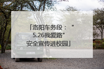 洛阳车务段：“5.26我爱路”安全宣传进校园
