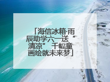 海信冰箱·雨辰助学六一送“清凉” 千幅童画绘就未来梦