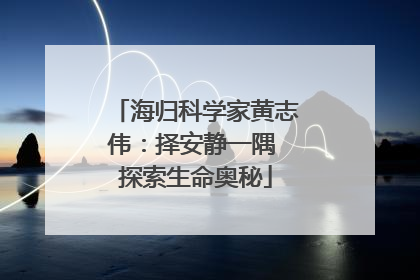 海归科学家黄志伟：择安静一隅 探索生命奥秘