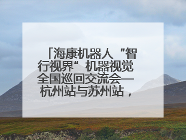 海康机器人“智行视界”机器视觉全国巡回交流会—杭州站与苏州站，圆满召开