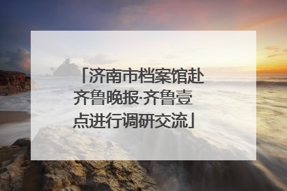济南市档案馆赴齐鲁晚报·齐鲁壹点进行调研交流