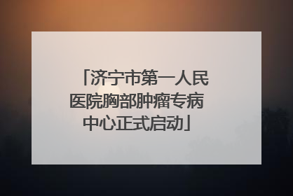 济宁市第一人民医院胸部肿瘤专病中心正式启动