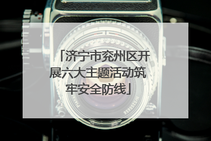 济宁市兖州区开展六大主题活动筑牢安全防线