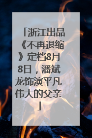 浙江出品《不再退缩》定档8月8日，潘斌龙饰演平凡伟大的父亲