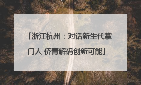 浙江杭州：对话新生代掌门人 侨青解码创新可能