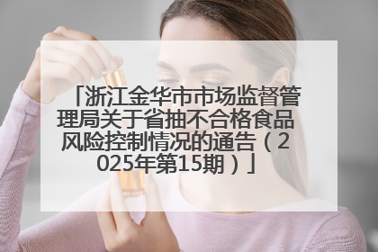 浙江金华市市场监督管理局关于省抽不合格食品风险控制情况的通告（2025年第15期）