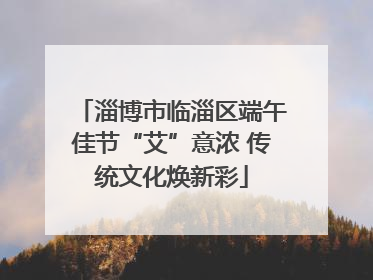 淄博市临淄区端午佳节“艾”意浓 传统文化焕新彩