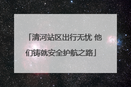 清河站区出行无忧 他们铸就安全护航之路