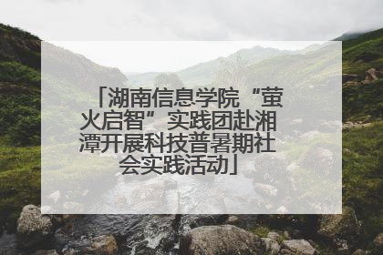湖南信息学院“萤火启智”实践团赴湘潭开展科技普暑期社会实践活动
