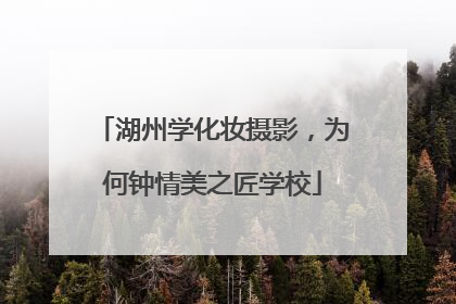 湖州学化妆摄影，为何钟情美之匠学校
