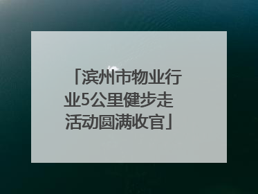 滨州市物业行业5公里健步走活动圆满收官